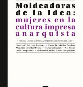 Moldeadoras de la Idea Mujeres en la cultura impresa anarquista