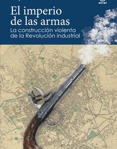 El imperio de las armas La formación violenta de la Revolución Industrial