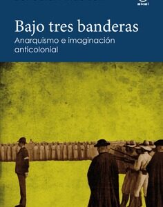 Bajo tres banderas Anarquismo e imaginación anticolonial