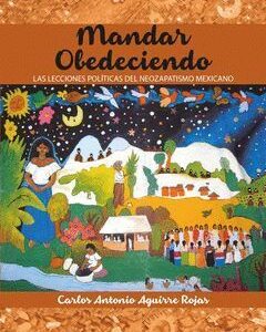 MANDAR OBEDECIENDO LAS LECCIONES POLÍTICAS DEL NEOZAPATISMO MEXICANO