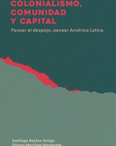 COLONIALISMO, COMUNIDAD Y CAPITAL Pensar el despojo, pensar América Latina