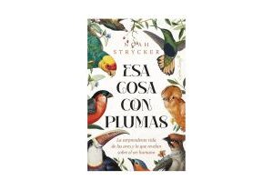 Esa cosa con plumas. La sorprendente vida de las aves y lo que revelan sobre el ser human