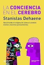 La conciencia en el cerebro. Descifrando el enigma de cómo el cerebro elabora nuestros pensamientos