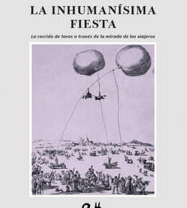 La inhumanísima fiesta. La corrida de toros a través de la mirada de los viajeros